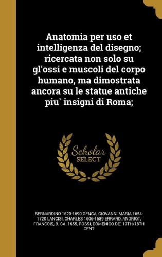 Anatomia per uso et intelligenza del disegno; ricercata non solo su gl'ossi e muscoli del corpo humano, ma dimostrata ancora su le statue antiche più insigni di Roma;