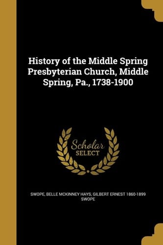 History of the Middle Spring Presbyterian Church, Middle Spring, Pa. , 1738-1900