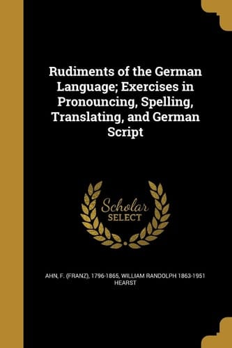 Rudiments of the German Language; Exercises in Pronouncing, Spelling, Translating, and German Script