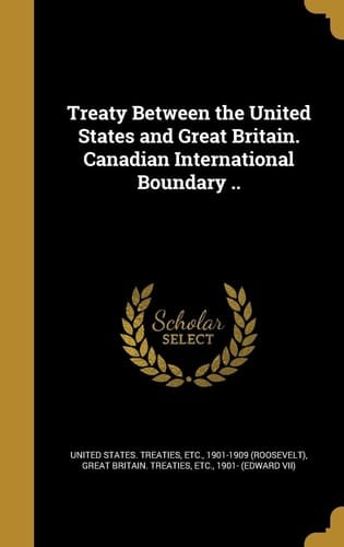 Treaty Between the United States and Great Britain. Canadian International Boundary . .