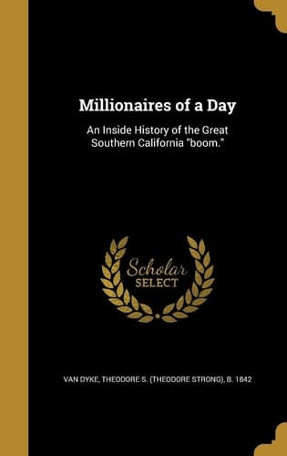 Millionaires of a Day An Inside History of the Great Southern California Boom.