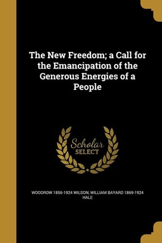 The New Freedom; a Call for the Emancipation of the Generous Energies of a People