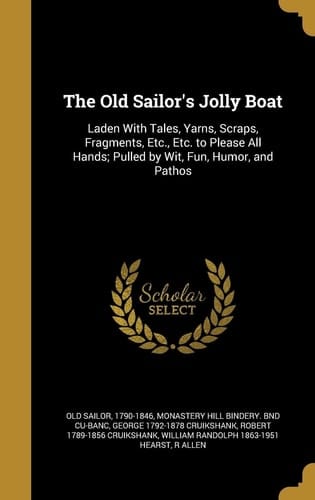 The Old Sailor's Jolly Boat Laden With Tales, Yarns, Scraps, Fragments, Etc., Etc. to Please All Hands; Pulled by Wit, Fun, Humor, and Pathos