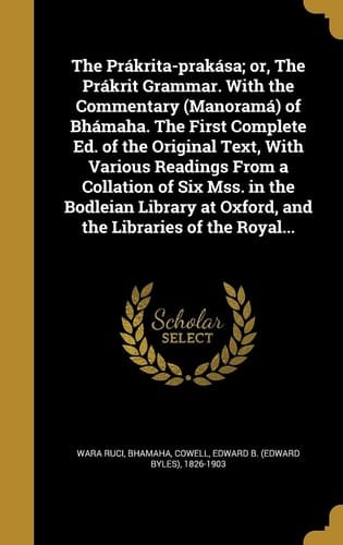 The Prákrita-prakása; Or, The Prákrit Grammar. With the Commentary (Manoramá) of Bhámaha. The First Complete Ed. of the Original Text, With Various Readings From a Collation of Six Mss. in the Bodleian Library at Oxford, and the Libraries of the Royal...