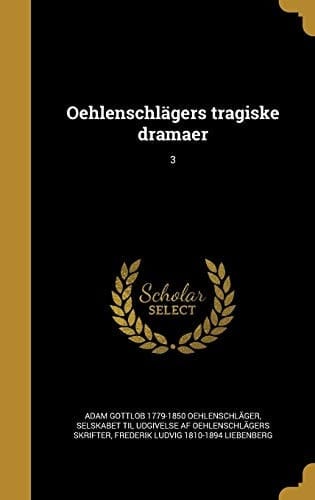 Oehlenschlagers Tragiske Dramaer; 3