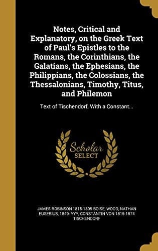 Notes, Critical and Explanatory, on the Greek Text of Paul's Epistles to the Romans, the Corinthians, the Galatians, the Ephesians, the Philippians, the Colossians, the Thessalonians, Timothy, Titus, and Philemon Text of Tischendorf, With a Constant...