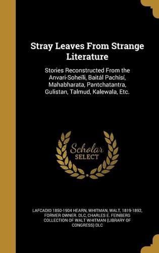 Stray Leaves From Strange Literature Stories Reconstructed From the Anvari-Soheïli, Baitál Pachísí, Mahabharata, Pantchatantra, Gulistan, Talmud, Kalewala, Etc.