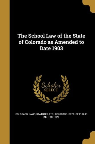 The School Law of the State of Colorado As Amended to Date 1903