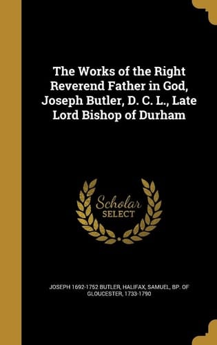 The Works of the Right Reverend Father in God, Joseph Butler, D. C. L. , Late Lord Bishop of Durham