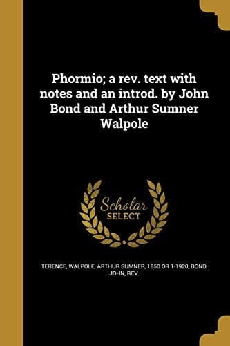 Phormio; a REV. Text with Notes and an Introd. by John Bond and Arthur Sumner Walpole