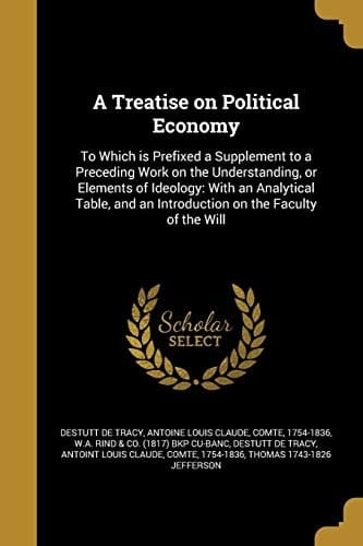 A Treatise on Political Economy To Which Is Prefixed a Supplement to a Preceding Work on the Understanding, Or Elements of Ideology: with an Analytical Table, and an Introduction on the Faculty of the Will
