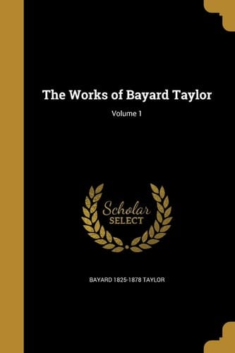 The Works of Bayard Taylor; Volume 1