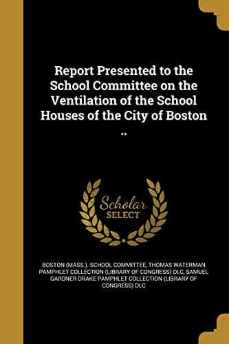 Report Presented to the School Committee on the Ventilation of the School Houses of the City of Boston ..