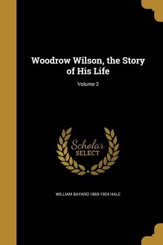 Woodrow Wilson, the Story of His Life; Volume 2
