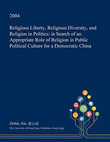Religious Liberty, Religious Diversity, and Religion in Politics In Search of an Appropriate Role of Religion in Public Political Culture for a Democratic China