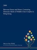 Between House and Home Contesting Domestic Ideals of Middle Class Couples in Hong Kong