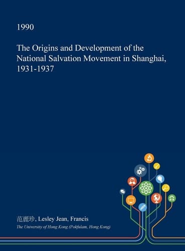 The Origins and Development of the National Salvation Movement in Shanghai, 1931-1937