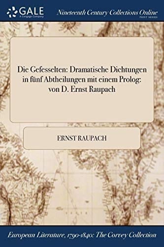 Die Gefesselten Dramatische Dichtungen in Funf Abtheilungen Mit Einem PROLOG: Von D. Ernst Raupach