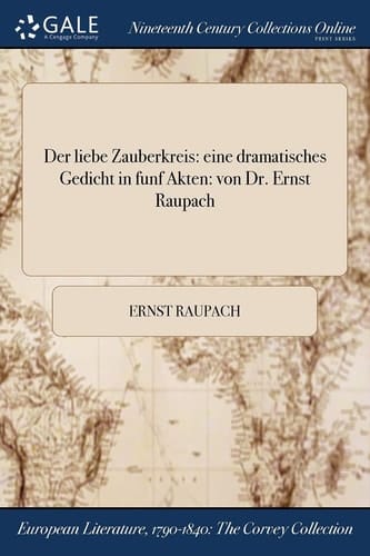 Der Liebe Zauberkreis Eine Dramatisches Gedicht in Funf Akten: Von Dr. Ernst Raupach