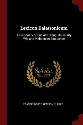 Lexicon Balatronicum A Dictionary of Buckish Slang, University Wit, and Pickpocket Eloquence