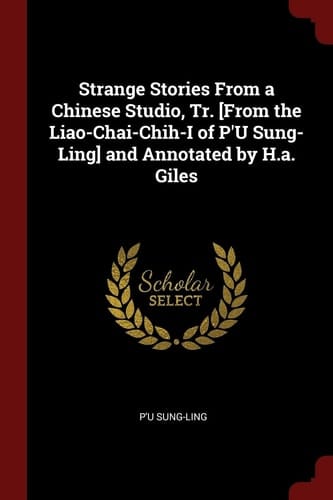 Strange Stories From a Chinese Studio, Tr. [From the Liao-Chai-Chih-I of P'U Sung-Ling] and Annotated by H.a. Giles