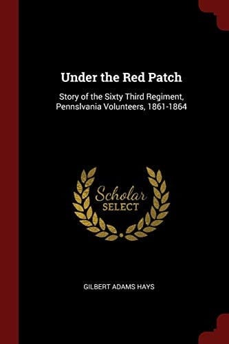 Under the Red Patch Story of the Sixty Third Regiment, Pennslvania Volunteers, 1861-1864