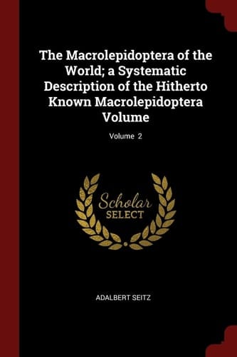 The Macrolepidoptera of the World; a Systematic Description of the Hitherto Known Macrolepidoptera Volume; Volume 2