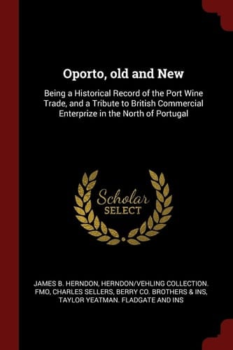 Oporto, Old and New Being a Historical Record of the Port Wine Trade, and a Tribute to British Commercial Enterprize in the North of Portugal