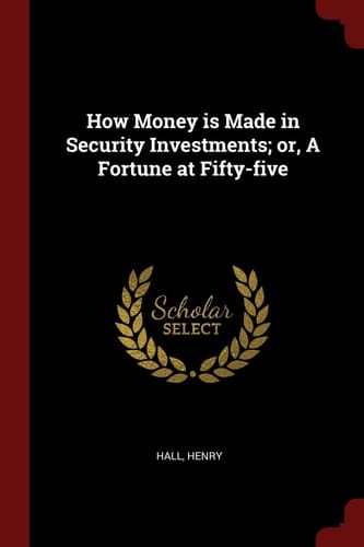 How Money Is Made in Security Investments; Or, a Fortune at Fifty-Five