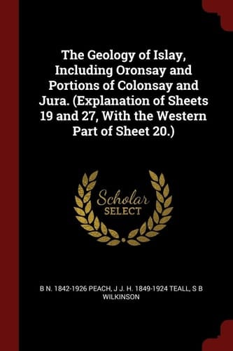 The Geology of Islay, Including Oronsay and Portions of Colonsay and Jura. (Explanation of Sheets 19 and 27, with the Western Part of Sheet 20. )