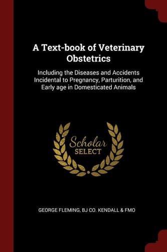 A Text-Book of Veterinary Obstetrics Including the Diseases and Accidents Incidental to Pregnancy, Parturition, and Early Age in Domesticated Animals