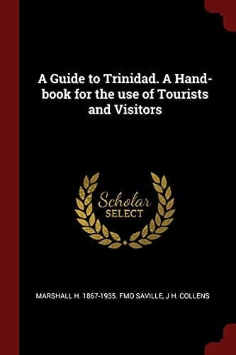 A Guide to Trinidad. a Hand-Book for the Use of Tourists and Visitors