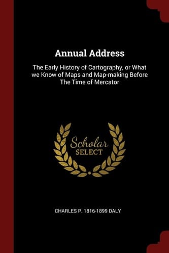 Annual Address The Early History of Cartography, Or What We Know of Maps and Map-Making Before the Time of Mercator