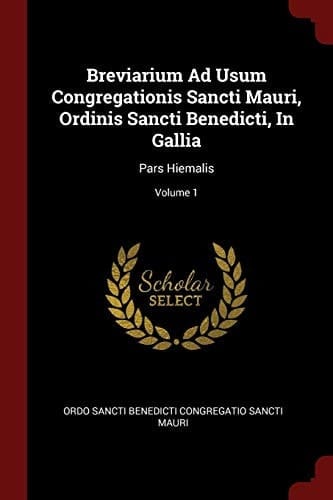 Breviarium Ad Usum Congregationis Sancti Mauri, Ordinis Sancti Benedicti, in Gallia Pars Hiemalis; Volume 1