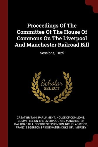 Proceedings Of The Committee Of The House Of Commons On The Liverpool And Manchester Railroad Bill Sessions, 1825