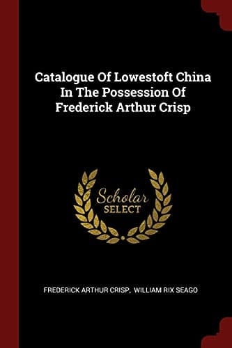 Catalogue of Lowestoft China in the Possession of Frederick Arthur Crisp