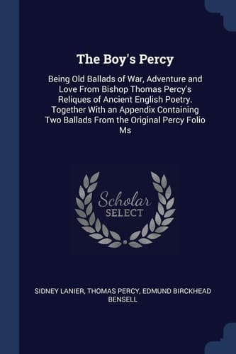 The Boy's Percy Being Old Ballads of War, Adventure and Love From Bishop Thomas Percy's Reliques of Ancient English Poetry. Together With an Appendix Containing Two Ballads From the Original Percy Folio Ms