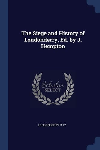 The Siege and History of Londonderry, Ed. by J. Hempton