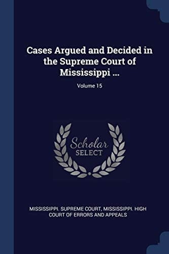 Cases Argued and Decided in the Supreme Court of Mississippi ... ; Volume 15