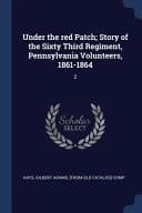 Under the Red Patch; Story of the Sixty Third Regiment, Pennsylvania Volunteers, 1861-1864 2