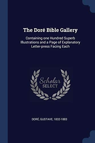 The Dor' Bible Gallery Containing One Hundred Superb Illustrations and a Page of Explanatory Letter-Press Facing Each
