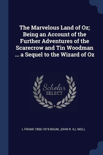 The Marvelous Land of Oz; Being an Account of the Further Adventures of the Scarecrow and Tin Woodman ... a Sequel to the Wizard of Oz