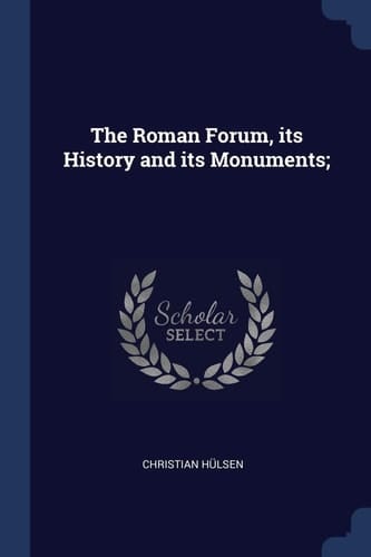 The Roman Forum, Its History and Its Monuments;