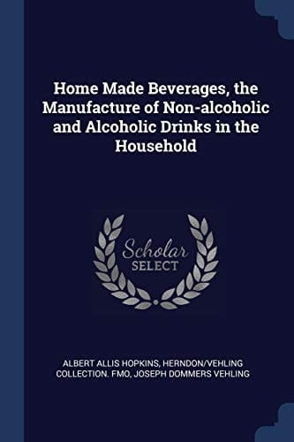 Home Made Beverages, the Manufacture of Non-Alcoholic and Alcoholic Drinks in the Household