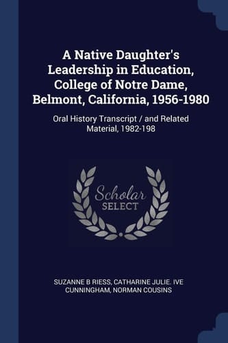 A Native Daughter's Leadership in Education, College of Notre Dame, Belmont, California, 1956-1980 Oral History Transcript / and Related Material, 1982-198
