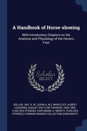 A Handbook of Horse-Shoeing With Introductory Chapters on the Anatomy and Physiology of the Horse's Foot