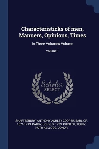 Characteristicks of Men, Manners, Opinions, Times In Three Volumes Volume; Volume 1
