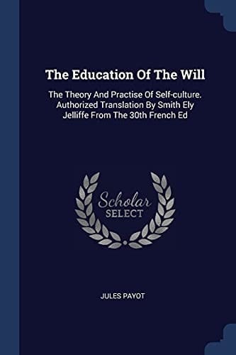The Education Of The Will The Theory And Practise Of Self-culture. Authorized Translation By Smith Ely Jelliffe From The 30th French Ed