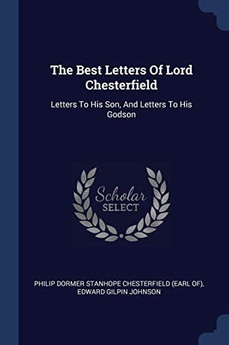 The Best Letters Of Lord Chesterfield Letters To His Son, And Letters To His Godson