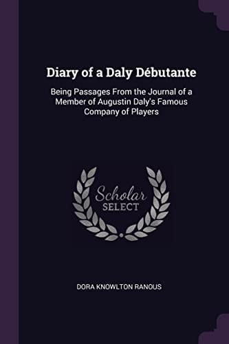 Diary of a Daly Débutante Being Passages From the Journal of a Member of Augustin Daly's Famous Company of Players